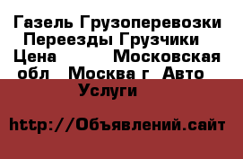 Газель Грузоперевозки Переезды Грузчики › Цена ­ 100 - Московская обл., Москва г. Авто » Услуги   